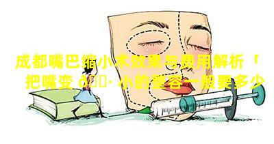 成都嘴巴缩小术效果与费用解析「把嘴变 🕷 小的整容一般要多少钱」